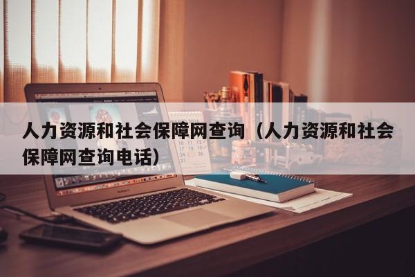 人力资源和社会保障网查询（人力资源和社会保障网查询电话）