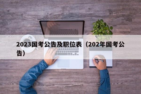 2023国考公告及职位表（202年国考公告）