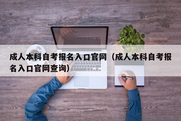 成人本科自考报名入口官网（成人本科自考报名入口官网查询）