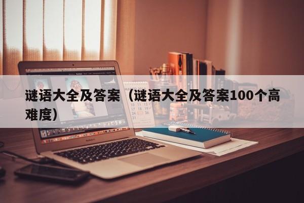 谜语大全及答案（谜语大全及答案100个高难度）