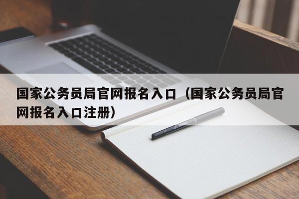 国家公务员局官网报名入口（国家公务员局官网报名入口注册）