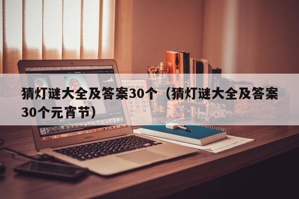 猜灯谜大全及答案30个（猜灯谜大全及答案30个元宵节）