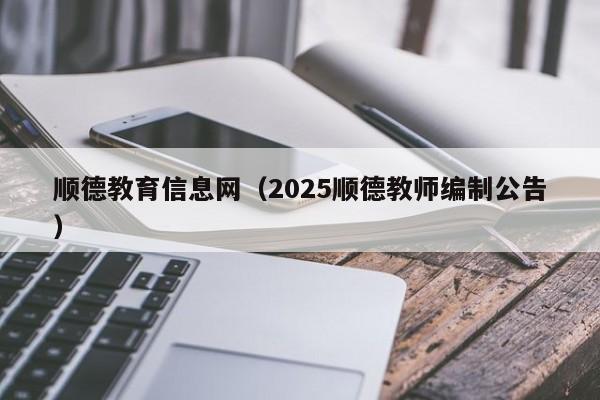 顺德教育信息网（2025顺德教师编制公告）