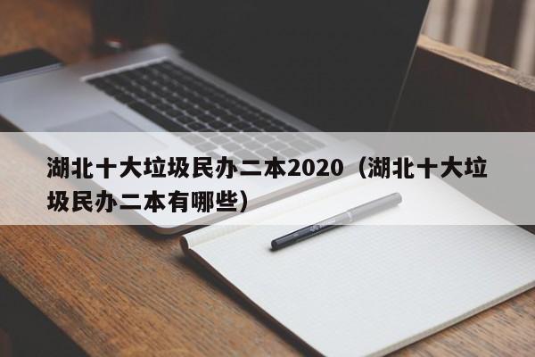 湖北十大垃圾民办二本2020（湖北十大垃圾民办二本有哪些）