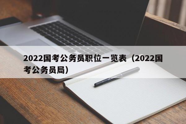 2022国考公务员职位一览表（2022国考公务员局）