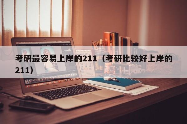 考研最容易上岸的211（考研比较好上岸的211）