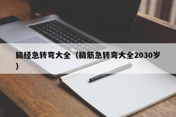 脑经急转弯大全（脑筋急转弯大全2030岁）