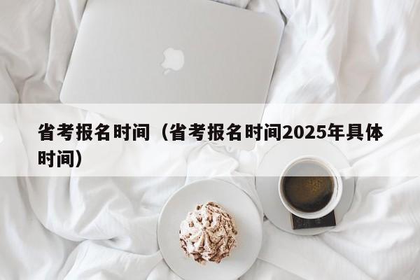 省考报名时间（省考报名时间2025年具体时间）