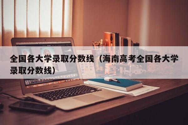 全国各大学录取分数线（海南高考全国各大学录取分数线）