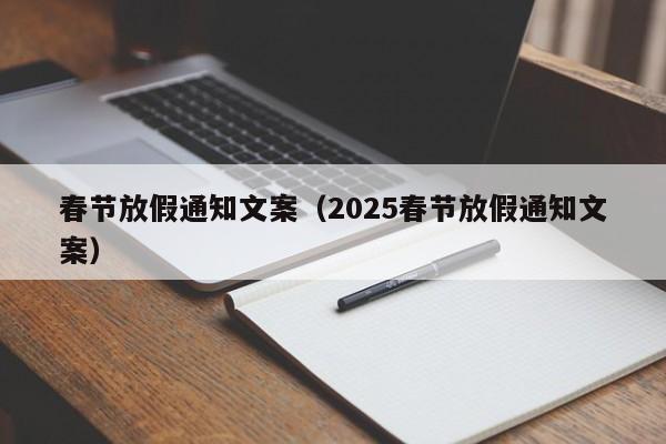 春节放假通知文案（2025春节放假通知文案）