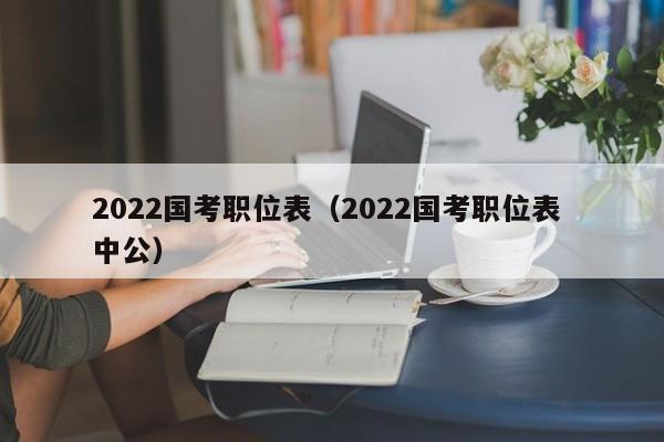 2022国考职位表（2022国考职位表 中公）