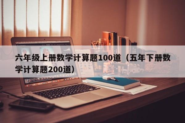 六年级上册数学计算题100道（五年下册数学计算题200道）