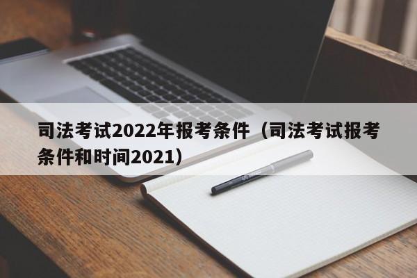 司法考试2022年报考条件（司法考试报考条件和时间2021）