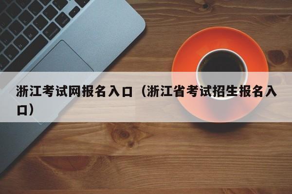 浙江考试网报名入口（浙江省考试招生报名入口）