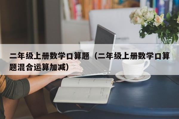 二年级上册数学口算题（二年级上册数学口算题混合运算加减）