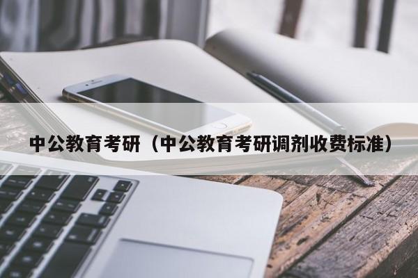 中公教育考研（中公教育考研调剂收费标准）