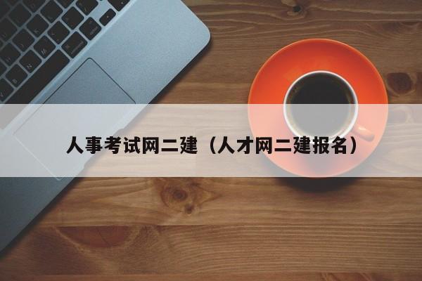 人事考试网二建（人才网二建报名）