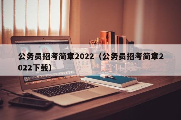 公务员招考简章2022（公务员招考简章2022下载）