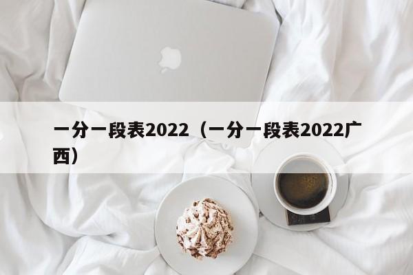 一分一段表2022（一分一段表2022广西）