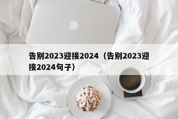 告别2023迎接2024（告别2023迎接2024句子）