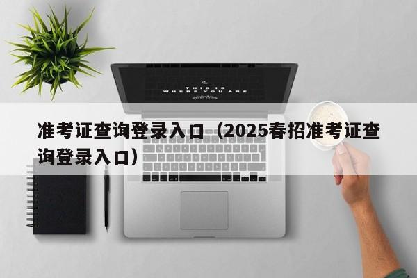 准考证查询登录入口（2025春招准考证查询登录入口）