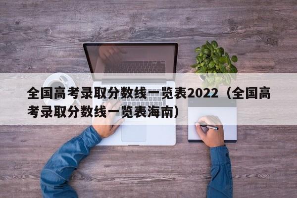 全国高考录取分数线一览表2022（全国高考录取分数线一览表海南）