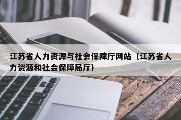 江苏省人力资源与社会保障厅网站（江苏省人力资源和社会保障局厅）