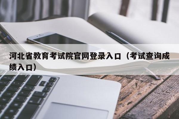 河北省教育考试院官网登录入口（考试查询成绩入口）