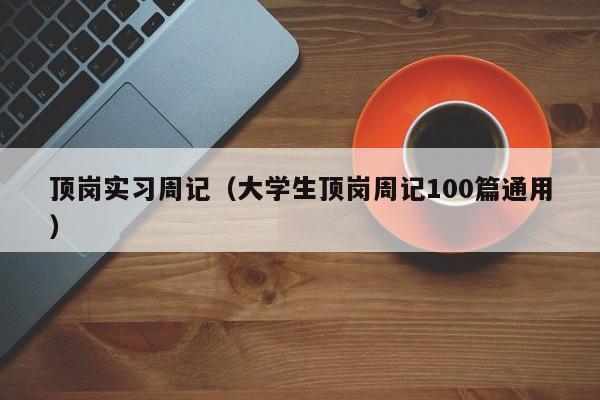 顶岗实习周记（大学生顶岗周记100篇通用）