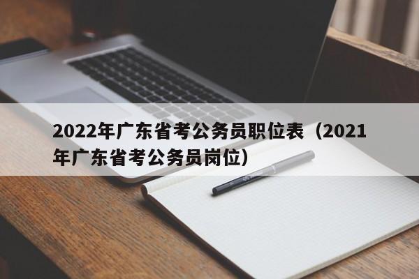 2022年广东省考公务员职位表（2021年广东省考公务员岗位）