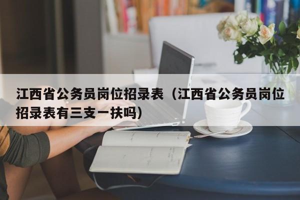 江西省公务员岗位招录表（江西省公务员岗位招录表有三支一扶吗）