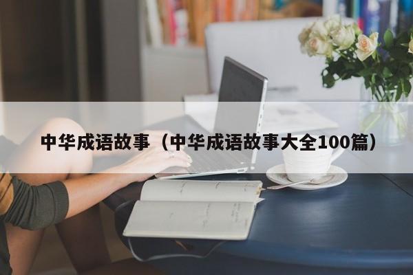 中华成语故事（中华成语故事大全100篇）