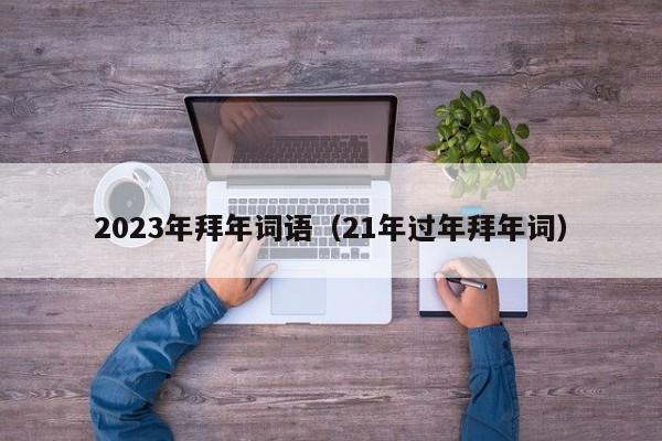 2023年拜年词语（21年过年拜年词）