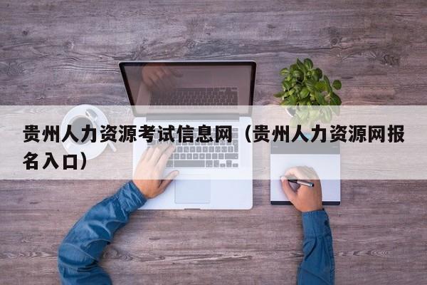 贵州人力资源考试信息网（贵州人力资源网报名入口）