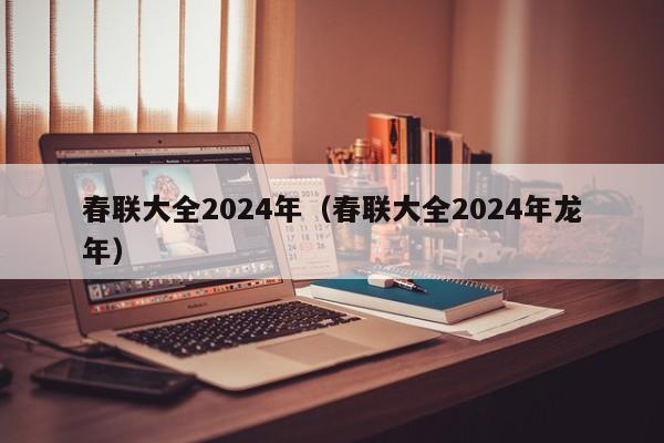 春联大全2024年（春联大全2024年龙年）