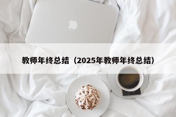 教师年终总结（2025年教师年终总结）